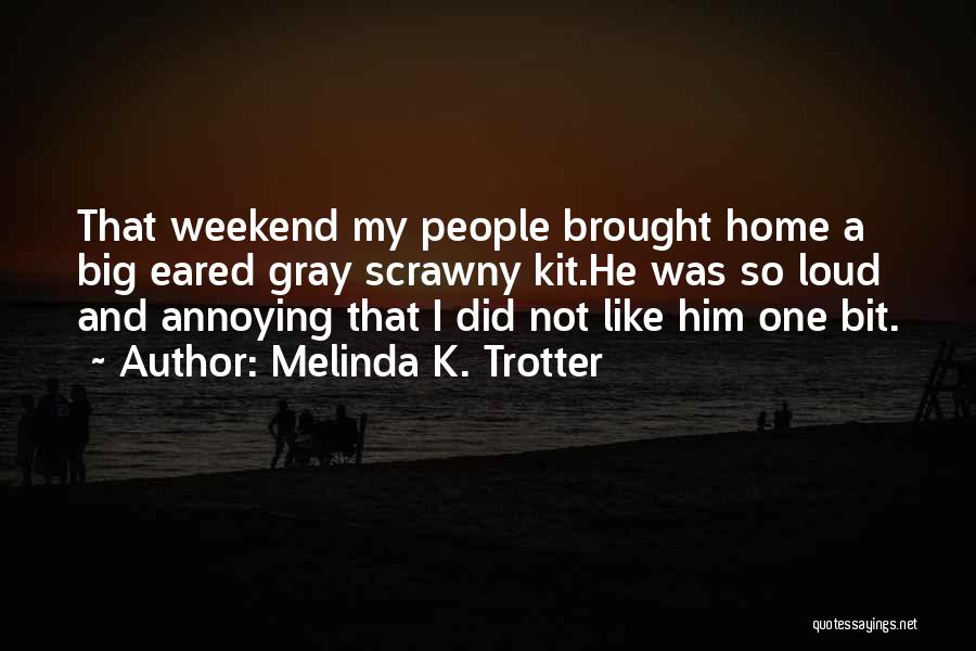 Melinda K. Trotter Quotes: That Weekend My People Brought Home A Big Eared Gray Scrawny Kit.he Was So Loud And Annoying That I Did