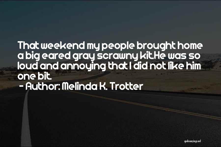 Melinda K. Trotter Quotes: That Weekend My People Brought Home A Big Eared Gray Scrawny Kit.he Was So Loud And Annoying That I Did