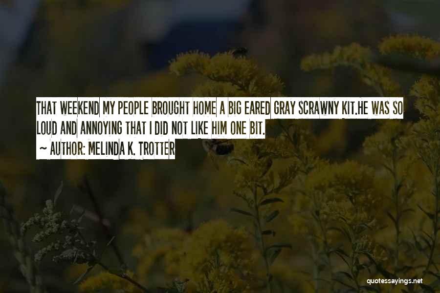 Melinda K. Trotter Quotes: That Weekend My People Brought Home A Big Eared Gray Scrawny Kit.he Was So Loud And Annoying That I Did