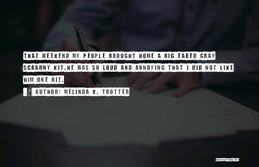 Melinda K. Trotter Quotes: That Weekend My People Brought Home A Big Eared Gray Scrawny Kit.he Was So Loud And Annoying That I Did