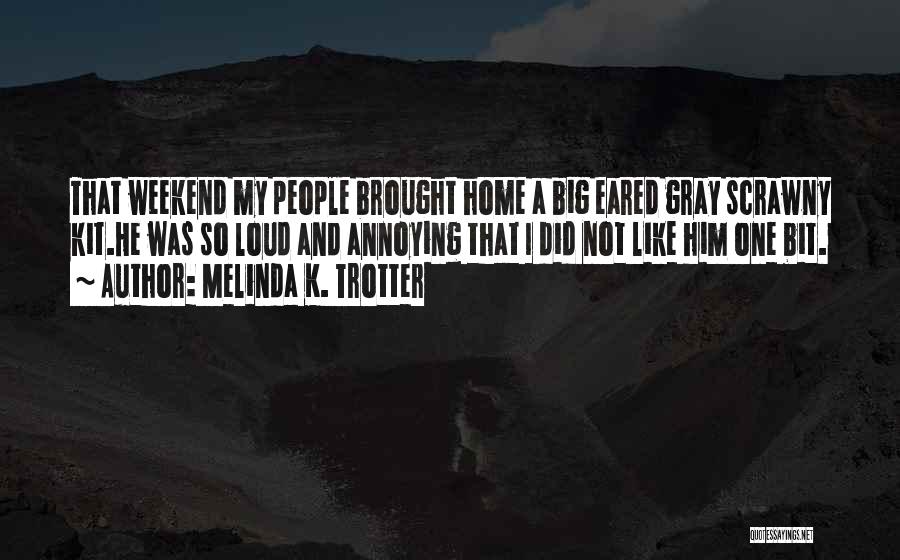 Melinda K. Trotter Quotes: That Weekend My People Brought Home A Big Eared Gray Scrawny Kit.he Was So Loud And Annoying That I Did