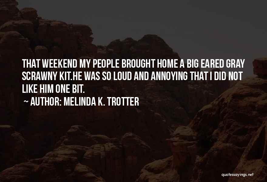 Melinda K. Trotter Quotes: That Weekend My People Brought Home A Big Eared Gray Scrawny Kit.he Was So Loud And Annoying That I Did