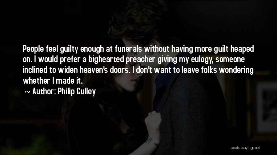 Philip Gulley Quotes: People Feel Guilty Enough At Funerals Without Having More Guilt Heaped On. I Would Prefer A Bighearted Preacher Giving My