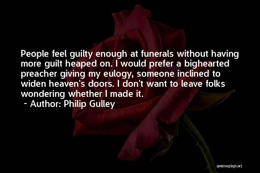 Philip Gulley Quotes: People Feel Guilty Enough At Funerals Without Having More Guilt Heaped On. I Would Prefer A Bighearted Preacher Giving My