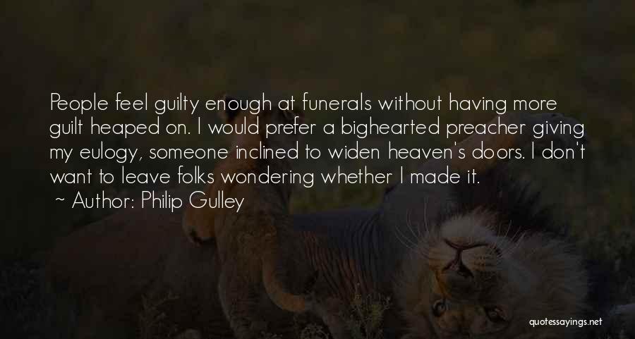 Philip Gulley Quotes: People Feel Guilty Enough At Funerals Without Having More Guilt Heaped On. I Would Prefer A Bighearted Preacher Giving My