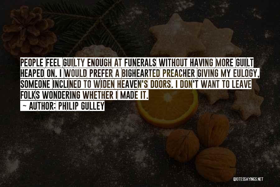 Philip Gulley Quotes: People Feel Guilty Enough At Funerals Without Having More Guilt Heaped On. I Would Prefer A Bighearted Preacher Giving My