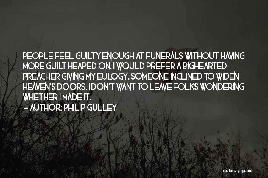 Philip Gulley Quotes: People Feel Guilty Enough At Funerals Without Having More Guilt Heaped On. I Would Prefer A Bighearted Preacher Giving My