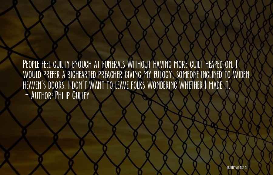 Philip Gulley Quotes: People Feel Guilty Enough At Funerals Without Having More Guilt Heaped On. I Would Prefer A Bighearted Preacher Giving My