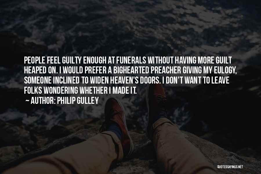 Philip Gulley Quotes: People Feel Guilty Enough At Funerals Without Having More Guilt Heaped On. I Would Prefer A Bighearted Preacher Giving My