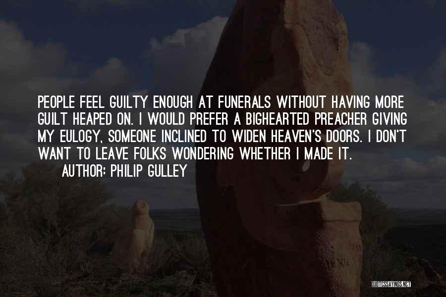 Philip Gulley Quotes: People Feel Guilty Enough At Funerals Without Having More Guilt Heaped On. I Would Prefer A Bighearted Preacher Giving My