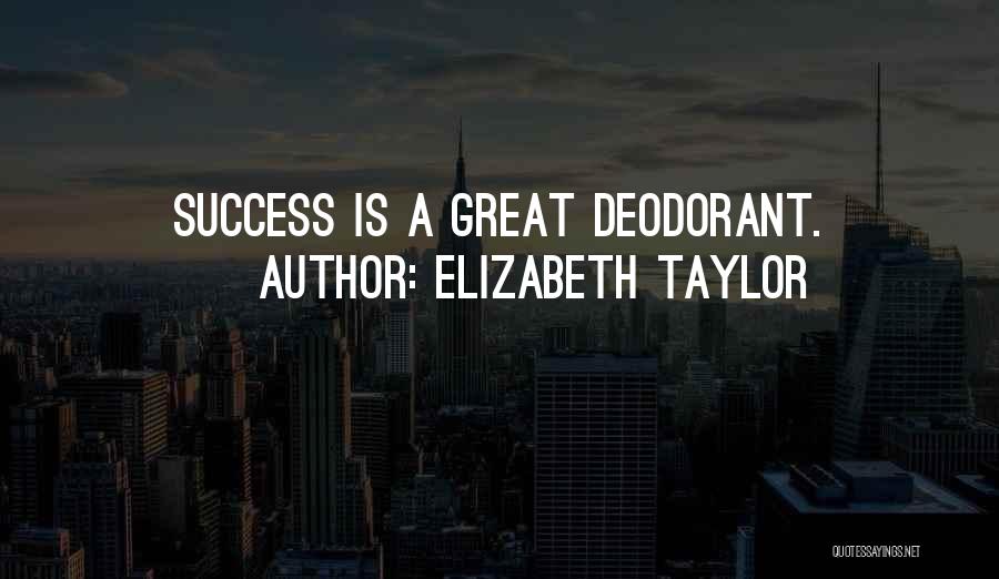 Elizabeth Taylor Quotes: Success Is A Great Deodorant.