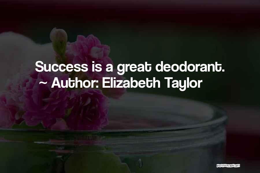 Elizabeth Taylor Quotes: Success Is A Great Deodorant.