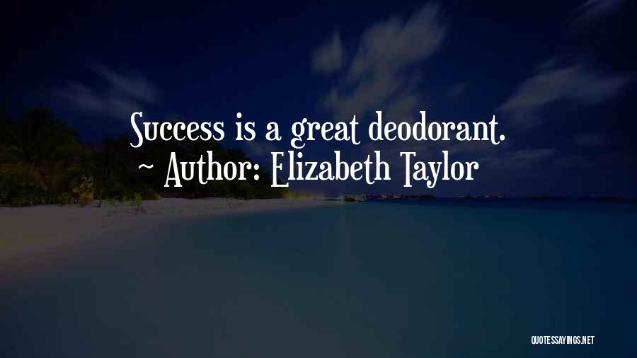 Elizabeth Taylor Quotes: Success Is A Great Deodorant.