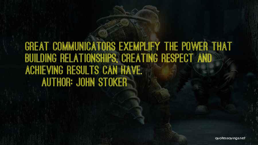 John Stoker Quotes: Great Communicators Exemplify The Power That Building Relationships, Creating Respect And Achieving Results Can Have.