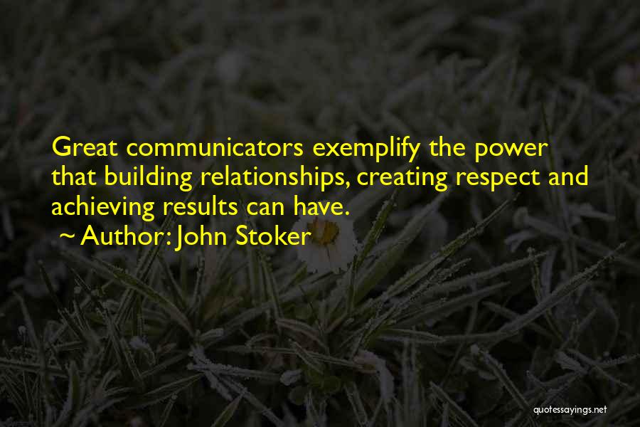 John Stoker Quotes: Great Communicators Exemplify The Power That Building Relationships, Creating Respect And Achieving Results Can Have.