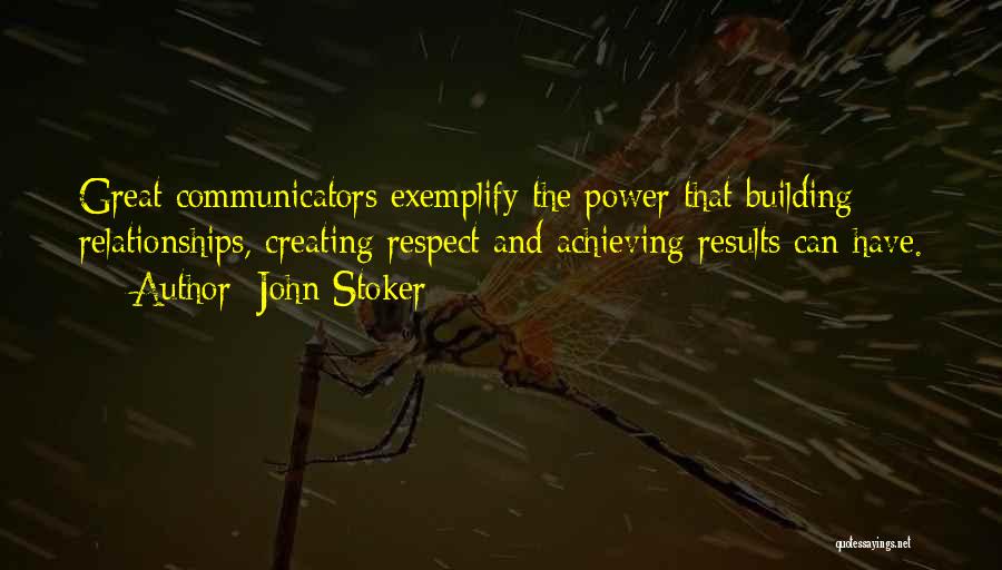 John Stoker Quotes: Great Communicators Exemplify The Power That Building Relationships, Creating Respect And Achieving Results Can Have.