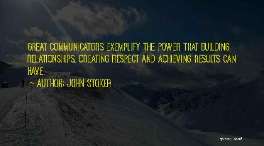 John Stoker Quotes: Great Communicators Exemplify The Power That Building Relationships, Creating Respect And Achieving Results Can Have.