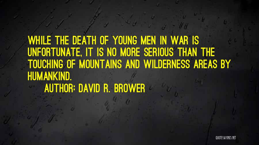 David R. Brower Quotes: While The Death Of Young Men In War Is Unfortunate, It Is No More Serious Than The Touching Of Mountains