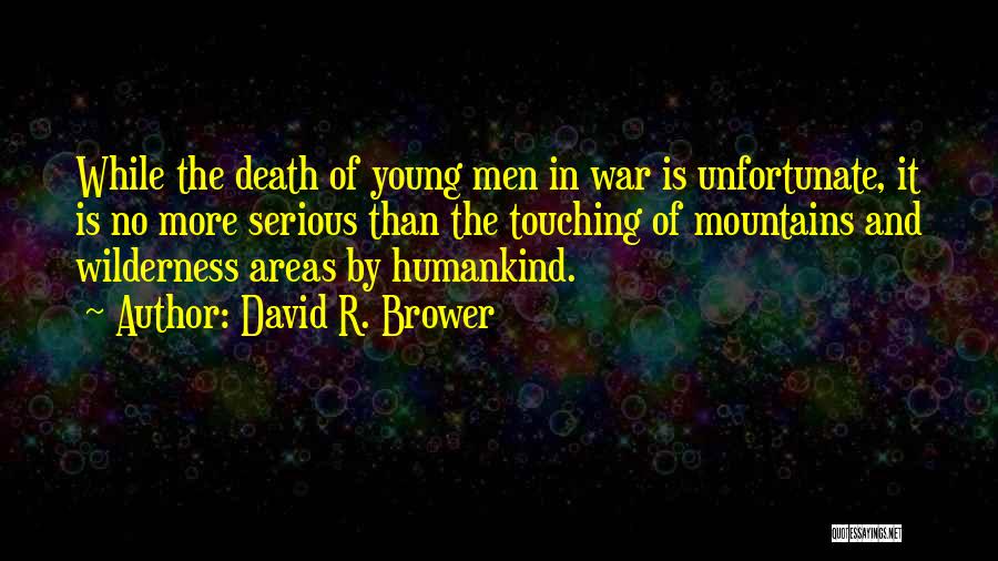 David R. Brower Quotes: While The Death Of Young Men In War Is Unfortunate, It Is No More Serious Than The Touching Of Mountains