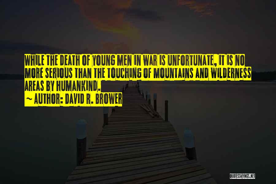 David R. Brower Quotes: While The Death Of Young Men In War Is Unfortunate, It Is No More Serious Than The Touching Of Mountains