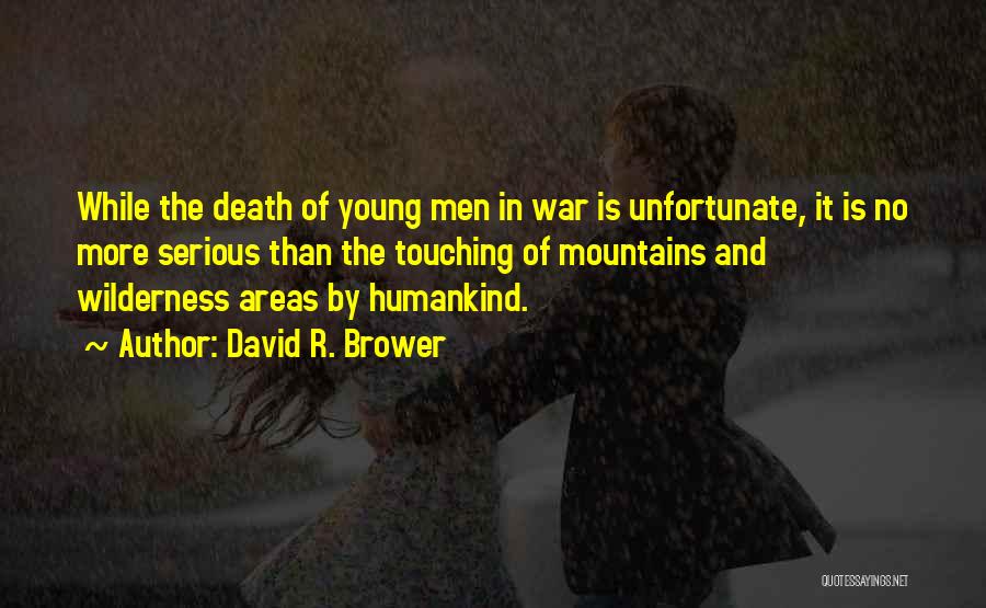 David R. Brower Quotes: While The Death Of Young Men In War Is Unfortunate, It Is No More Serious Than The Touching Of Mountains