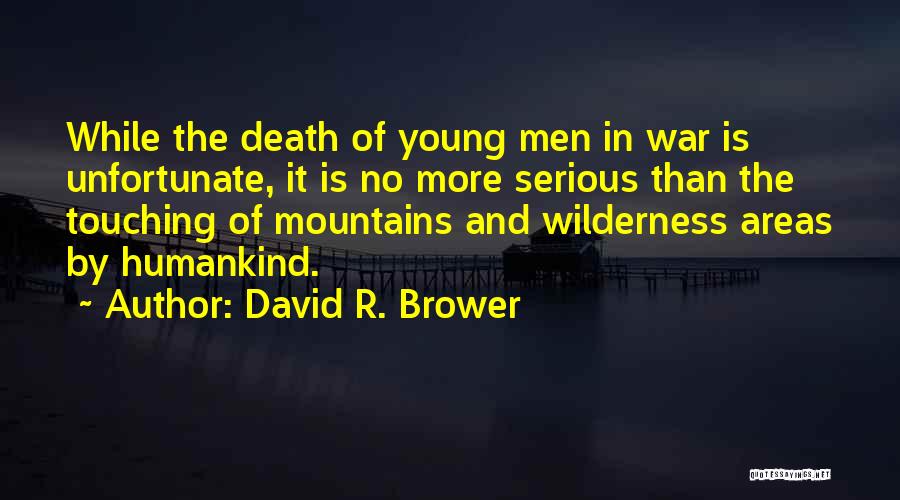 David R. Brower Quotes: While The Death Of Young Men In War Is Unfortunate, It Is No More Serious Than The Touching Of Mountains