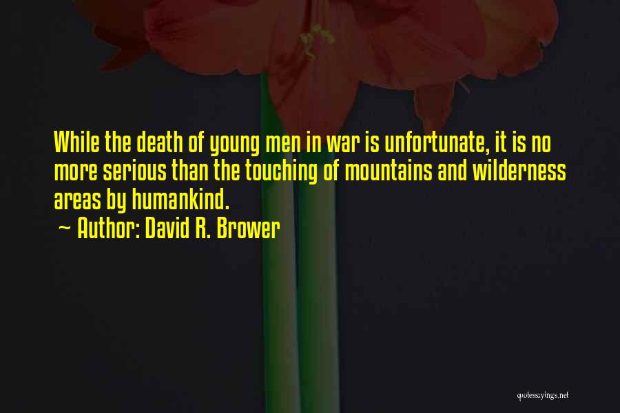 David R. Brower Quotes: While The Death Of Young Men In War Is Unfortunate, It Is No More Serious Than The Touching Of Mountains