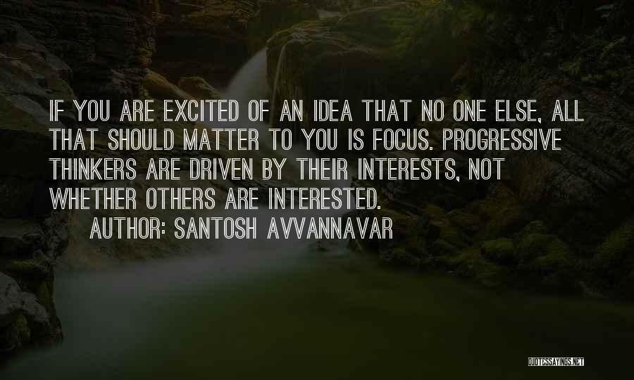 Santosh Avvannavar Quotes: If You Are Excited Of An Idea That No One Else, All That Should Matter To You Is Focus. Progressive
