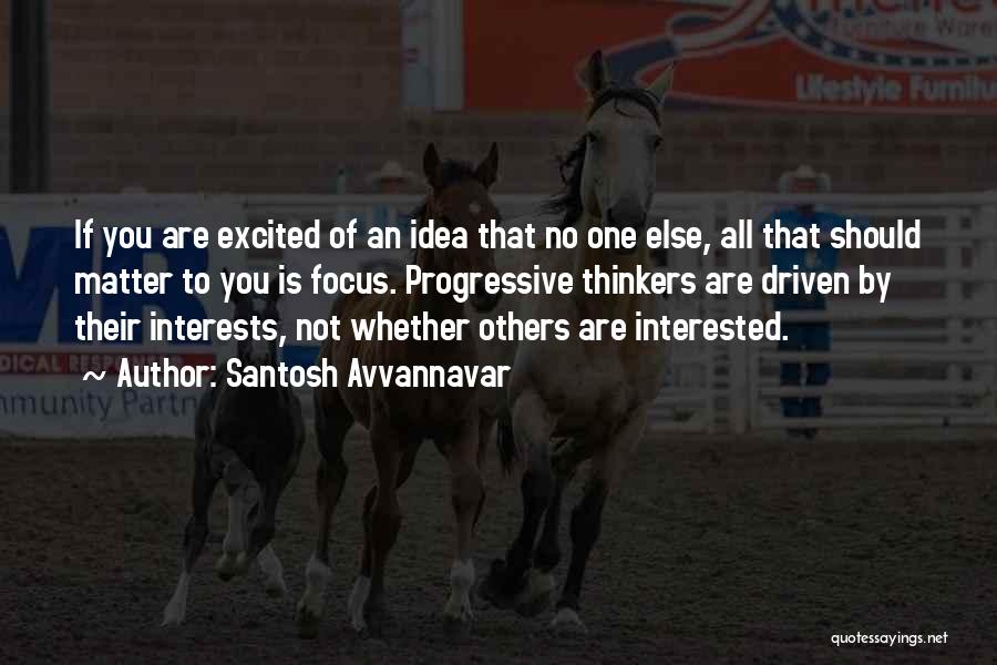 Santosh Avvannavar Quotes: If You Are Excited Of An Idea That No One Else, All That Should Matter To You Is Focus. Progressive