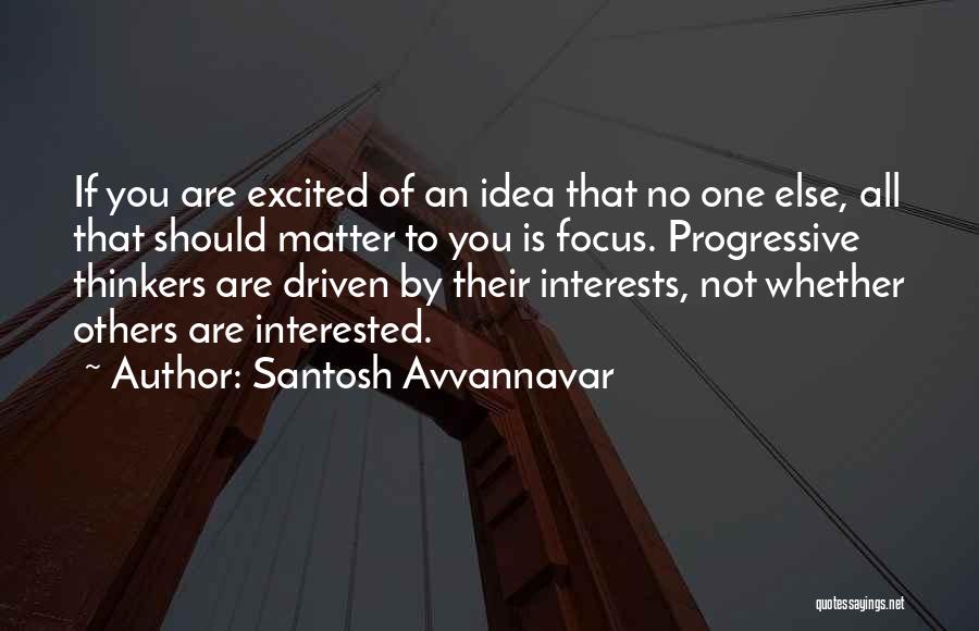 Santosh Avvannavar Quotes: If You Are Excited Of An Idea That No One Else, All That Should Matter To You Is Focus. Progressive