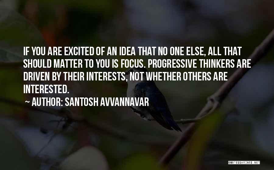 Santosh Avvannavar Quotes: If You Are Excited Of An Idea That No One Else, All That Should Matter To You Is Focus. Progressive