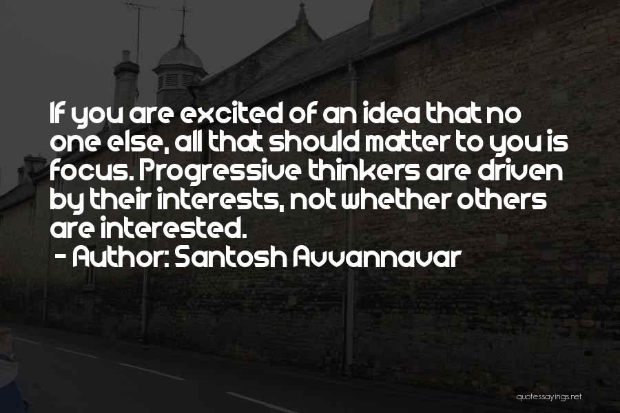 Santosh Avvannavar Quotes: If You Are Excited Of An Idea That No One Else, All That Should Matter To You Is Focus. Progressive