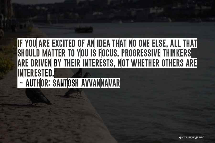 Santosh Avvannavar Quotes: If You Are Excited Of An Idea That No One Else, All That Should Matter To You Is Focus. Progressive