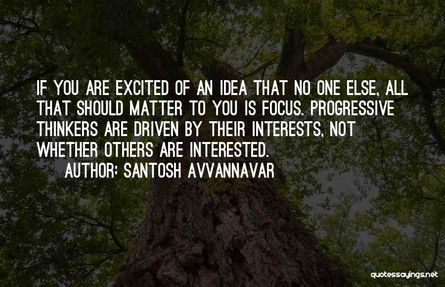 Santosh Avvannavar Quotes: If You Are Excited Of An Idea That No One Else, All That Should Matter To You Is Focus. Progressive