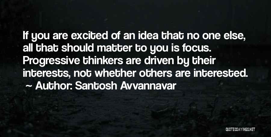 Santosh Avvannavar Quotes: If You Are Excited Of An Idea That No One Else, All That Should Matter To You Is Focus. Progressive