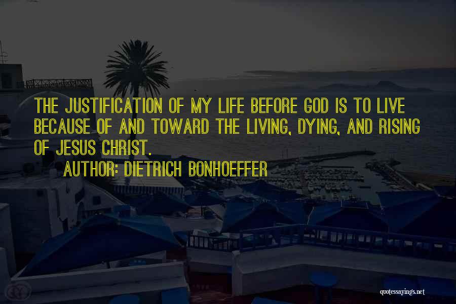 Dietrich Bonhoeffer Quotes: The Justification Of My Life Before God Is To Live Because Of And Toward The Living, Dying, And Rising Of