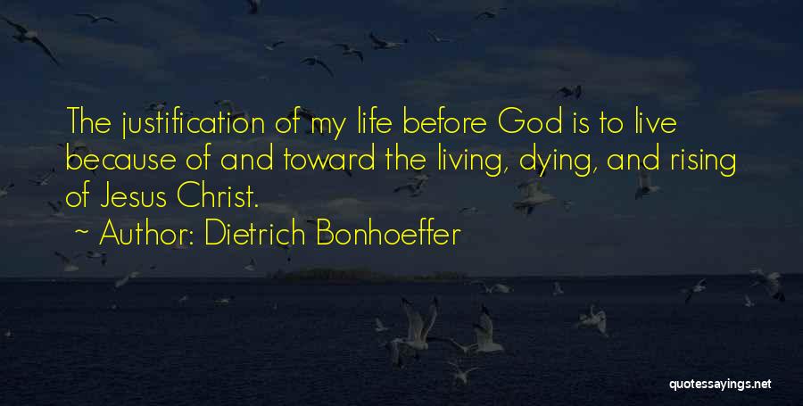 Dietrich Bonhoeffer Quotes: The Justification Of My Life Before God Is To Live Because Of And Toward The Living, Dying, And Rising Of