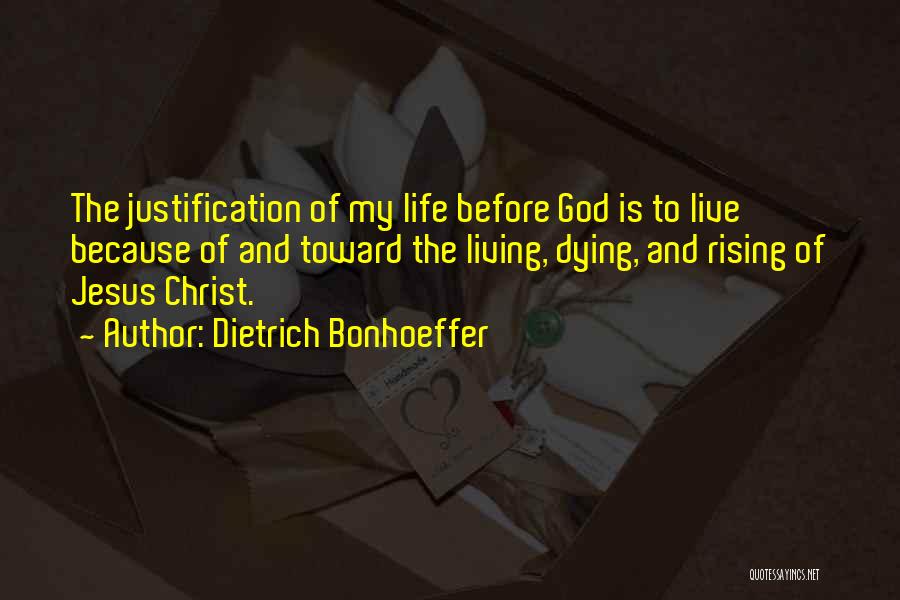 Dietrich Bonhoeffer Quotes: The Justification Of My Life Before God Is To Live Because Of And Toward The Living, Dying, And Rising Of