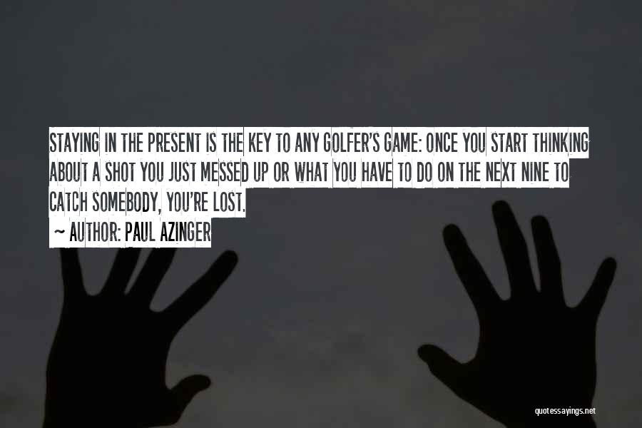 Paul Azinger Quotes: Staying In The Present Is The Key To Any Golfer's Game: Once You Start Thinking About A Shot You Just
