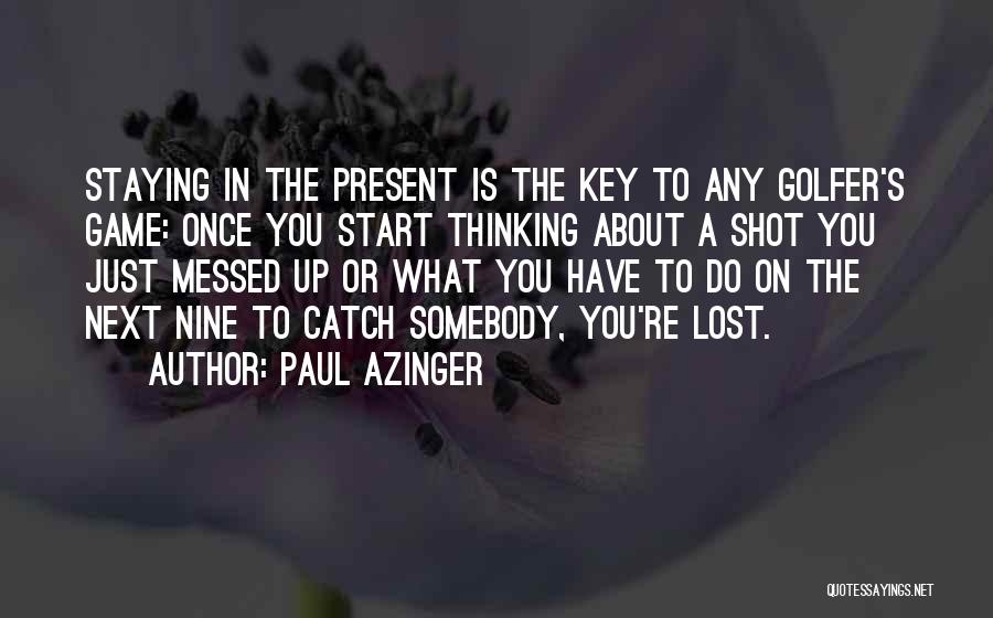 Paul Azinger Quotes: Staying In The Present Is The Key To Any Golfer's Game: Once You Start Thinking About A Shot You Just