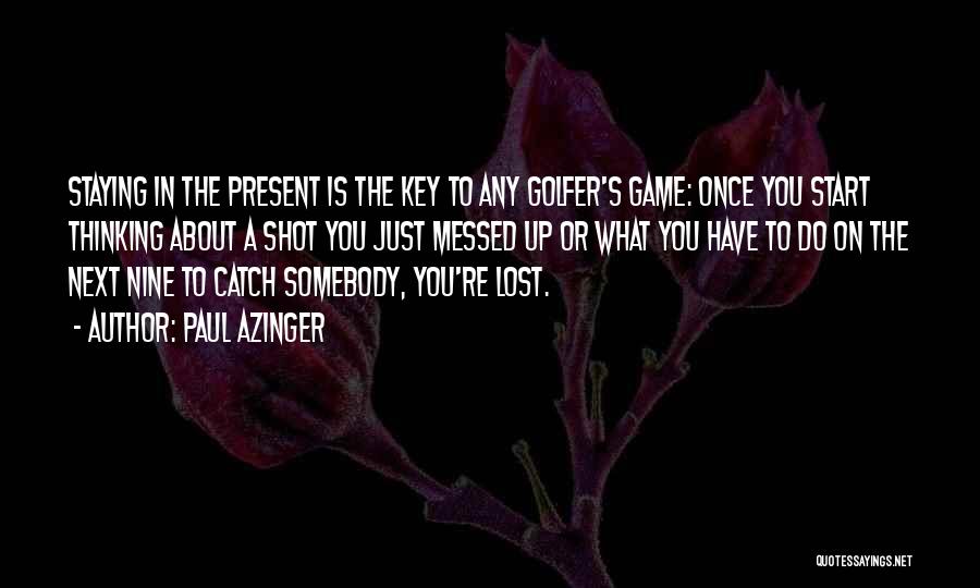 Paul Azinger Quotes: Staying In The Present Is The Key To Any Golfer's Game: Once You Start Thinking About A Shot You Just