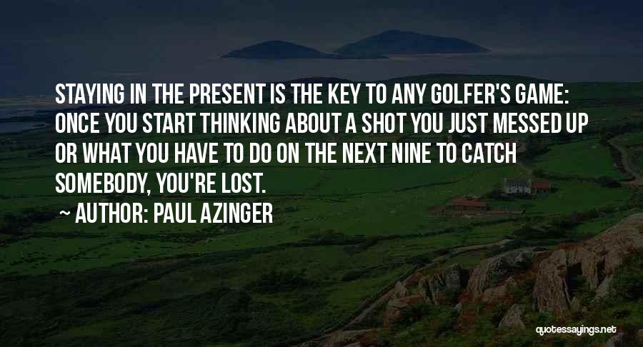 Paul Azinger Quotes: Staying In The Present Is The Key To Any Golfer's Game: Once You Start Thinking About A Shot You Just