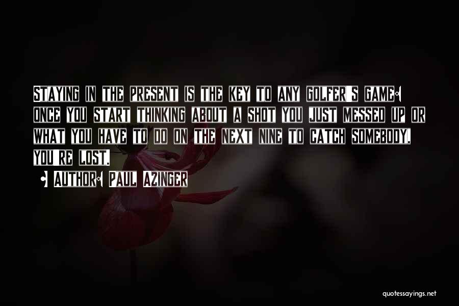 Paul Azinger Quotes: Staying In The Present Is The Key To Any Golfer's Game: Once You Start Thinking About A Shot You Just
