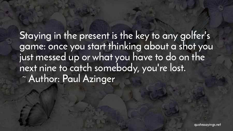 Paul Azinger Quotes: Staying In The Present Is The Key To Any Golfer's Game: Once You Start Thinking About A Shot You Just