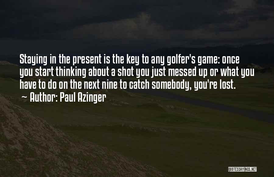 Paul Azinger Quotes: Staying In The Present Is The Key To Any Golfer's Game: Once You Start Thinking About A Shot You Just