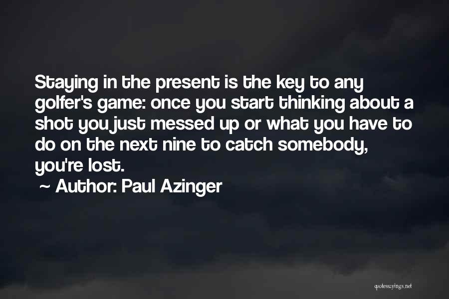 Paul Azinger Quotes: Staying In The Present Is The Key To Any Golfer's Game: Once You Start Thinking About A Shot You Just