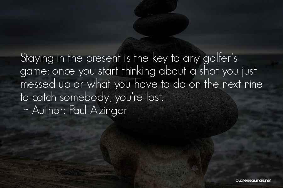 Paul Azinger Quotes: Staying In The Present Is The Key To Any Golfer's Game: Once You Start Thinking About A Shot You Just