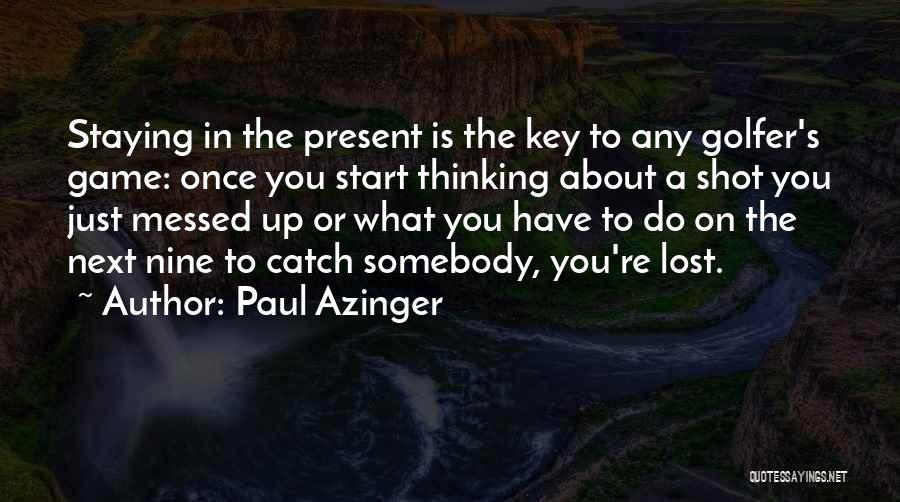 Paul Azinger Quotes: Staying In The Present Is The Key To Any Golfer's Game: Once You Start Thinking About A Shot You Just