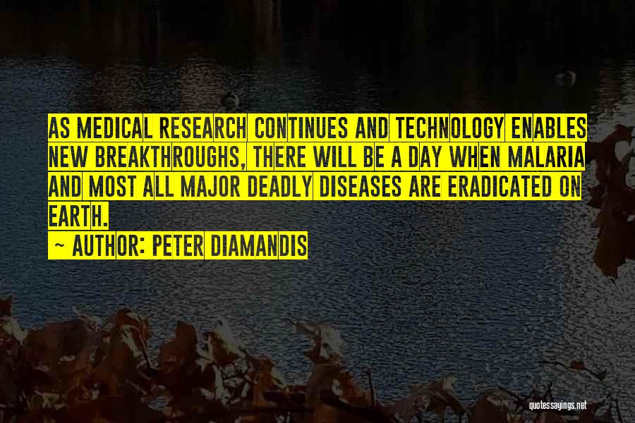 Peter Diamandis Quotes: As Medical Research Continues And Technology Enables New Breakthroughs, There Will Be A Day When Malaria And Most All Major