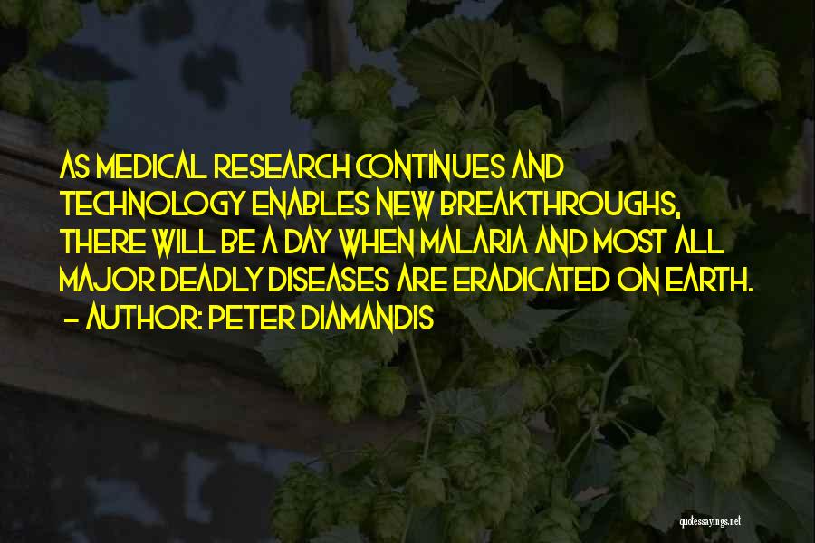 Peter Diamandis Quotes: As Medical Research Continues And Technology Enables New Breakthroughs, There Will Be A Day When Malaria And Most All Major